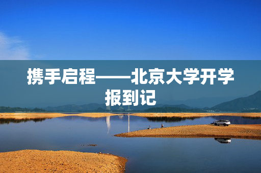 携手启程——北京大学开学报到记