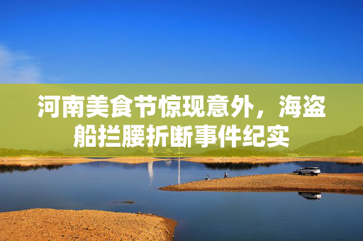 河南美食节惊现意外，海盗船拦腰折断事件纪实