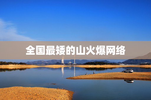 全国最矮的山火爆网络
