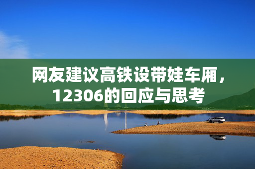 网友建议高铁设带娃车厢，12306的回应与思考