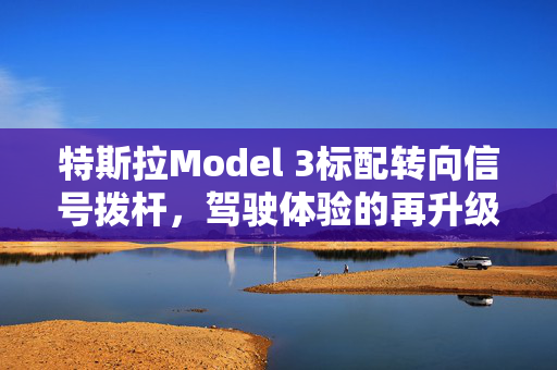 特斯拉Model 3标配转向信号拨杆，驾驶体验的再升级