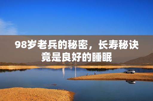 98岁老兵的秘密，长寿秘诀竟是良好的睡眠