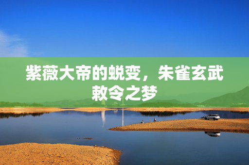 紫薇大帝的蜕变，朱雀玄武敕令之梦