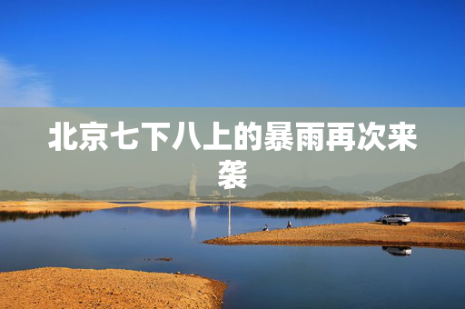 北京七下八上的暴雨再次来袭