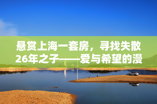 悬赏上海一套房，寻找失散26年之子——爱与希望的漫长旅程
