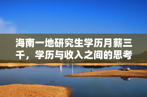 海南一地研究生学历月薪三千，学历与收入之间的思考