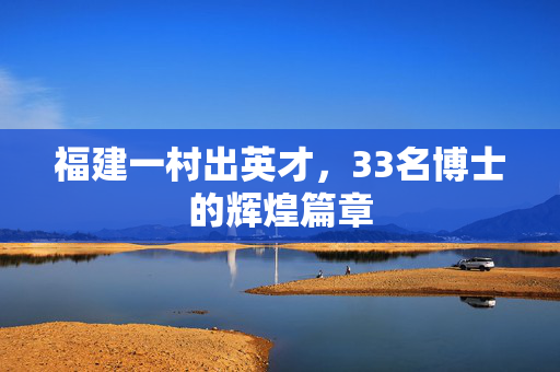 福建一村出英才，33名博士的辉煌篇章