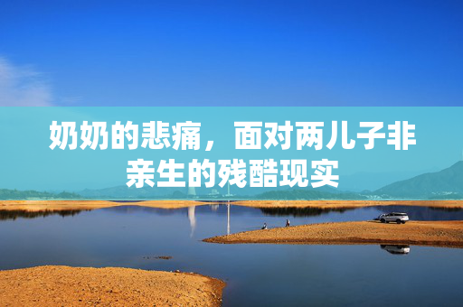 奶奶的悲痛，面对两儿子非亲生的残酷现实
