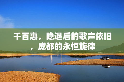 千百惠，隐退后的歌声依旧，成都的永恒旋律