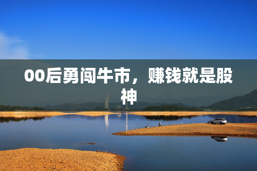 00后勇闯牛市，赚钱就是股神
