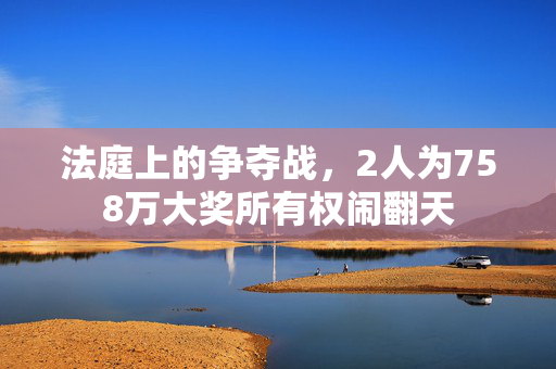 法庭上的争夺战，2人为758万大奖所有权闹翻天