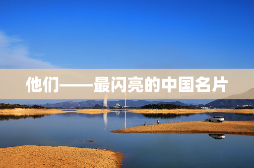 他们——最闪亮的中国名片