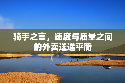 骑手之言，速度与质量之间的外卖送递平衡