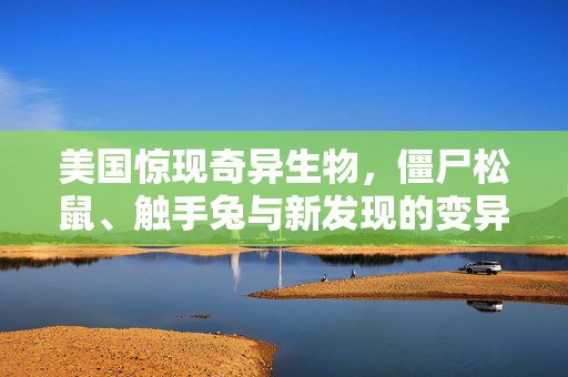 美国惊现奇异生物，僵尸松鼠、触手兔与新发现的变异鹿