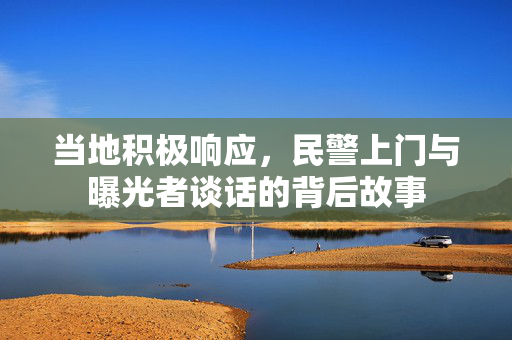当地积极响应，民警上门与曝光者谈话的背后故事