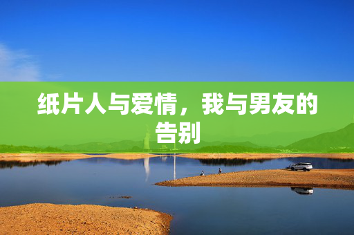 纸片人与爱情，我与男友的告别