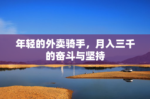 年轻的外卖骑手，月入三千的奋斗与坚持