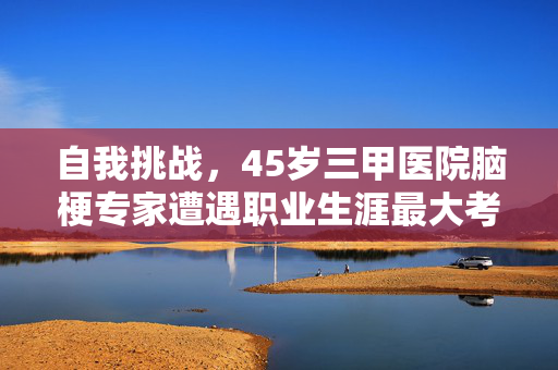 自我挑战，45岁三甲医院脑梗专家遭遇职业生涯最大考验