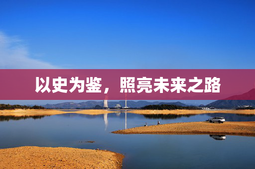 以史为鉴，照亮未来之路