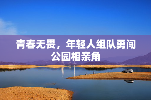 青春无畏，年轻人组队勇闯公园相亲角