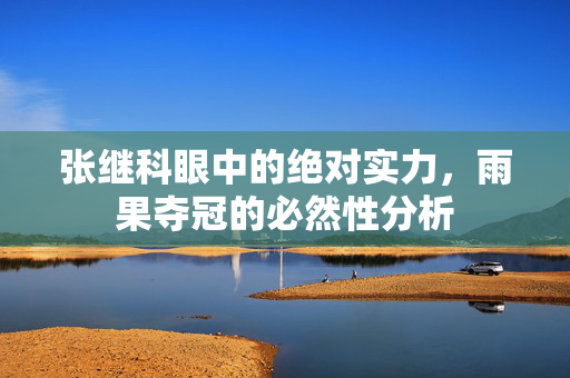 张继科眼中的绝对实力，雨果夺冠的必然性分析
