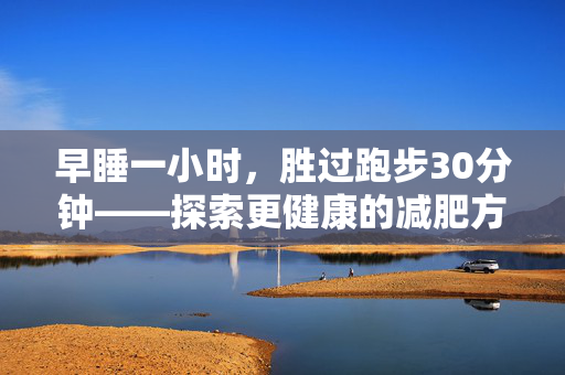早睡一小时，胜过跑步30分钟——探索更健康的减肥方式