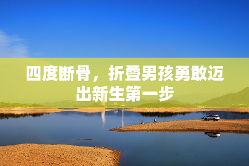四度断骨，折叠男孩勇敢迈出新生第一步