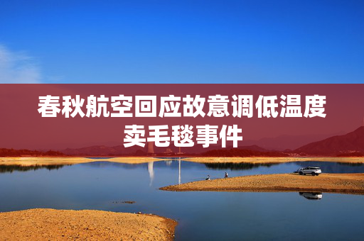 春秋航空回应故意调低温度卖毛毯事件