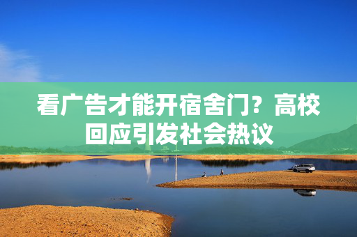 看广告才能开宿舍门？高校回应引发社会热议