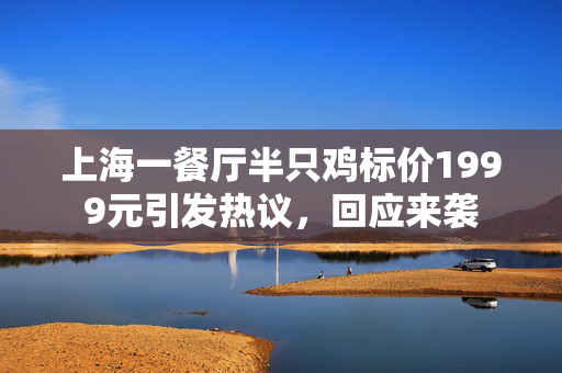 上海一餐厅半只鸡标价1999元引发热议，回应来袭