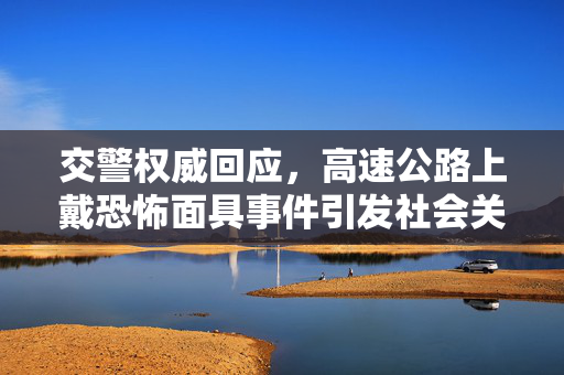 交警权威回应，高速公路上戴恐怖面具事件引发社会关注