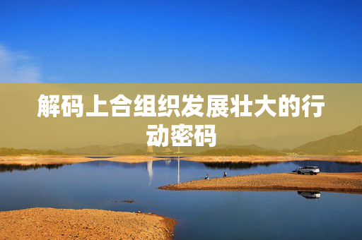 解码上合组织发展壮大的行动密码