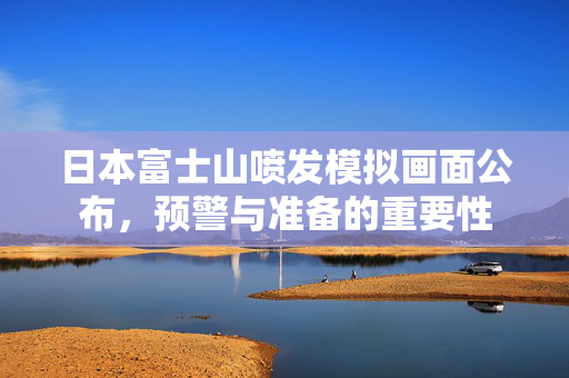 日本富士山喷发模拟画面公布，预警与准备的重要性