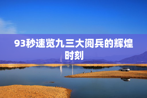 93秒速览九三大阅兵的辉煌时刻