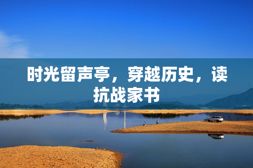 时光留声亭，穿越历史，读抗战家书