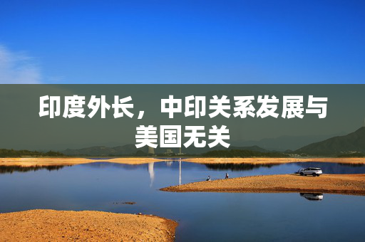 印度外长，中印关系发展与美国无关