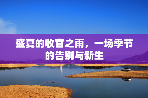 盛夏的收官之雨，一场季节的告别与新生