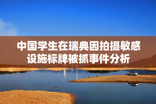 中国学生在瑞典因拍摄敏感设施标牌被抓事件分析