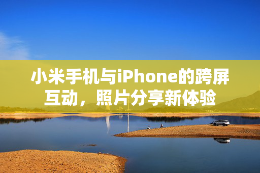 小米手机与iPhone的跨屏互动，照片分享新体验
