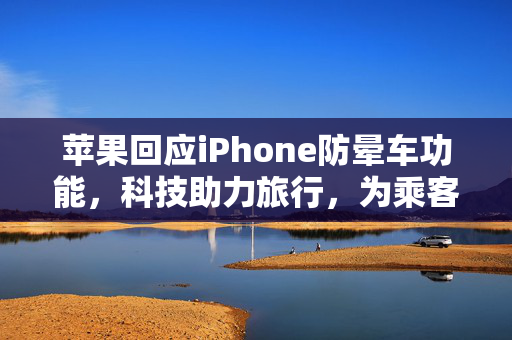 苹果回应iPhone防晕车功能，科技助力旅行，为乘客带来更舒适的体验
