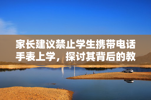 家长建议禁止学生携带电话手表上学，探讨其背后的教育意义与影响