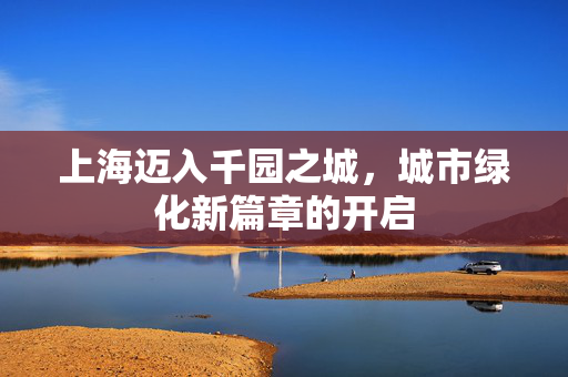 上海迈入千园之城，城市绿化新篇章的开启