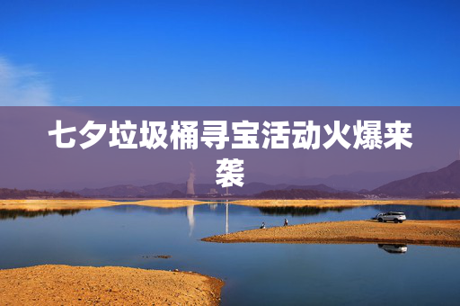 七夕垃圾桶寻宝活动火爆来袭