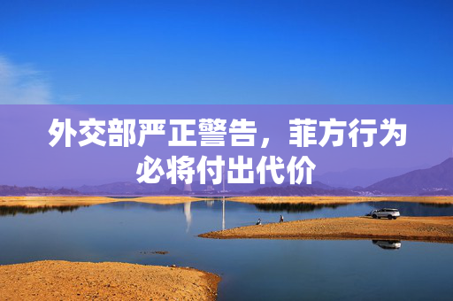 外交部严正警告，菲方行为必将付出代价