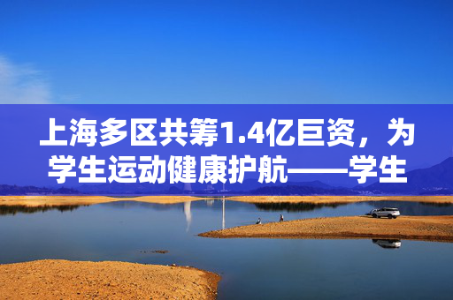 上海多区共筹1.4亿巨资，为学生运动健康护航——学生运动手环的普及与意义