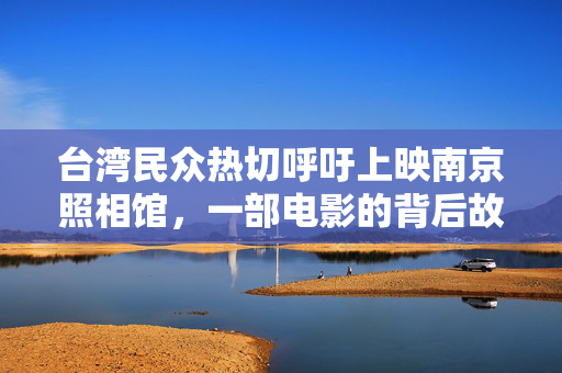 台湾民众热切呼吁上映南京照相馆，一部电影的背后故事