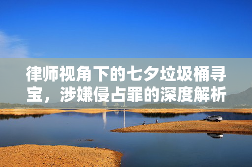律师视角下的七夕垃圾桶寻宝，涉嫌侵占罪的深度解析