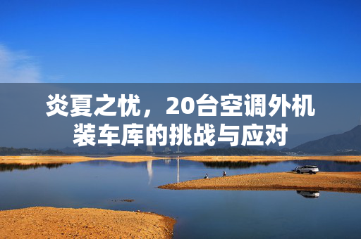炎夏之忧，20台空调外机装车库的挑战与应对