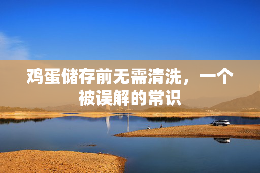 鸡蛋储存前无需清洗，一个被误解的常识