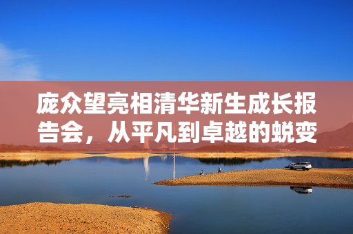 庞众望亮相清华新生成长报告会，从平凡到卓越的蜕变